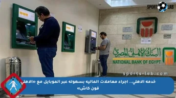 خدمة الأهلي.. إجراء معاملات المالية بسهولة عبر الموبايل مع «الأهلي فون كاش»